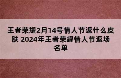 王者荣耀2月14号情人节返什么皮肤 2024年王者荣耀情人节返场名单